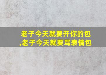 老子今天就要开你的包,老子今天就要骂表情包