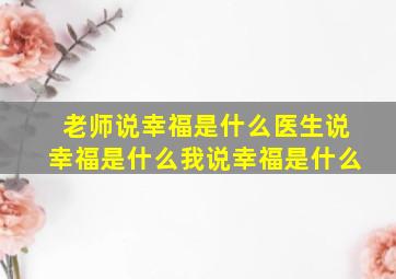 老师说幸福是什么医生说幸福是什么我说幸福是什么