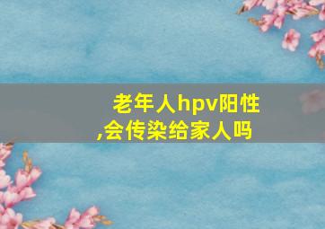 老年人hpv阳性,会传染给家人吗