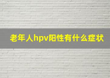 老年人hpv阳性有什么症状