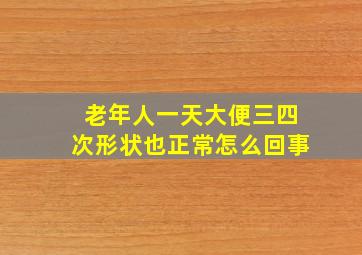 老年人一天大便三四次形状也正常怎么回事