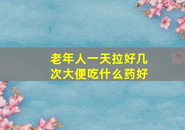 老年人一天拉好几次大便吃什么药好