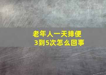 老年人一天排便3到5次怎么回事