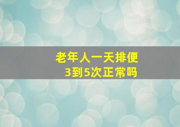 老年人一天排便3到5次正常吗