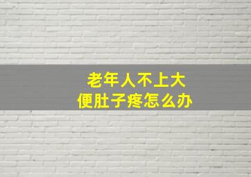 老年人不上大便肚子疼怎么办