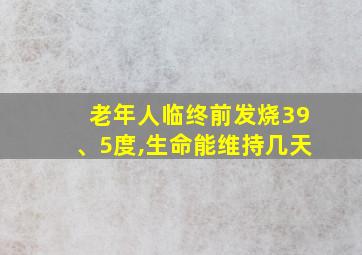 老年人临终前发烧39、5度,生命能维持几天