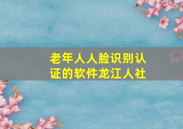 老年人人脸识别认证的软件龙江人社