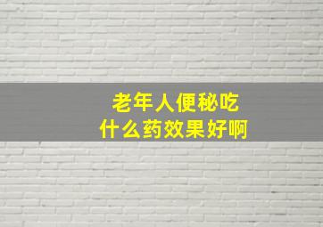 老年人便秘吃什么药效果好啊