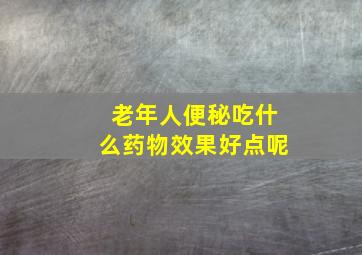 老年人便秘吃什么药物效果好点呢