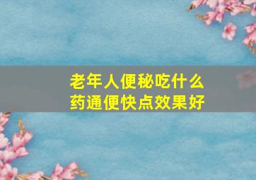 老年人便秘吃什么药通便快点效果好