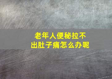 老年人便秘拉不出肚子痛怎么办呢