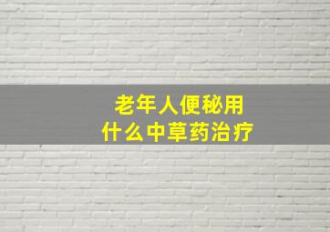 老年人便秘用什么中草药治疗