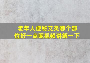 老年人便秘艾灸哪个部位好一点呢视频讲解一下