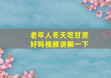 老年人冬天吃甘蔗好吗视频讲解一下