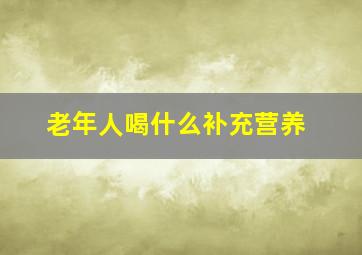 老年人喝什么补充营养