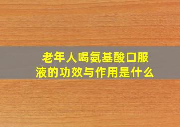 老年人喝氨基酸口服液的功效与作用是什么