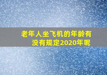 老年人坐飞机的年龄有没有规定2020年呢