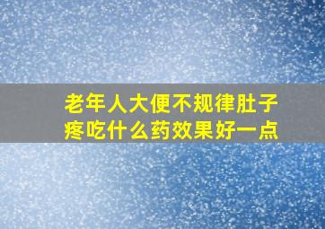 老年人大便不规律肚子疼吃什么药效果好一点