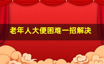 老年人大便困难一招解决