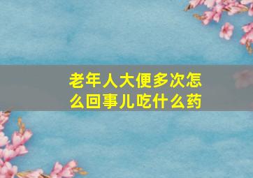 老年人大便多次怎么回事儿吃什么药