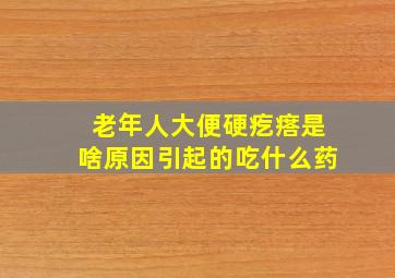 老年人大便硬疙瘩是啥原因引起的吃什么药