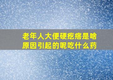 老年人大便硬疙瘩是啥原因引起的呢吃什么药