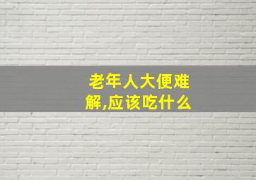 老年人大便难解,应该吃什么