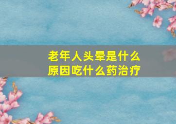 老年人头晕是什么原因吃什么药治疗