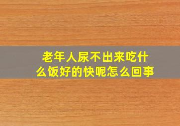 老年人尿不出来吃什么饭好的快呢怎么回事