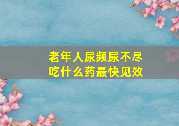 老年人尿频尿不尽吃什么药最快见效