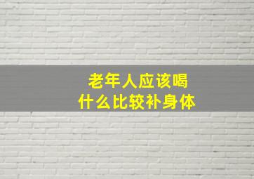 老年人应该喝什么比较补身体