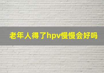 老年人得了hpv慢慢会好吗