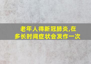 老年人得新冠肺炎,在多长时间症状会发作一次