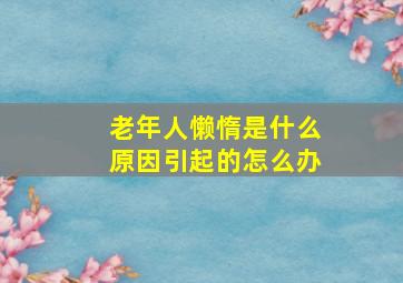 老年人懒惰是什么原因引起的怎么办