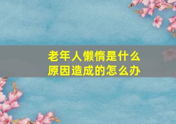 老年人懒惰是什么原因造成的怎么办