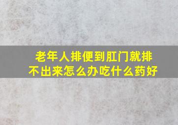 老年人排便到肛门就排不出来怎么办吃什么药好