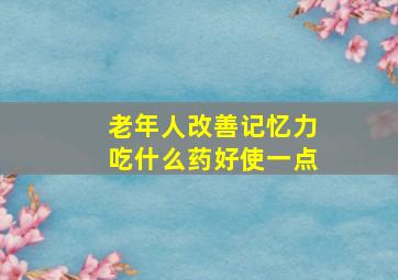 老年人改善记忆力吃什么药好使一点