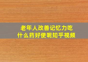 老年人改善记忆力吃什么药好使呢知乎视频