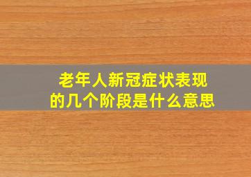 老年人新冠症状表现的几个阶段是什么意思