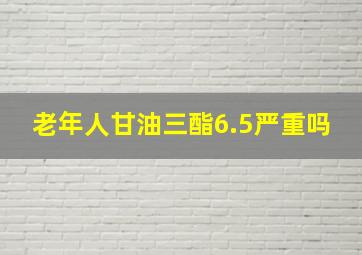 老年人甘油三酯6.5严重吗