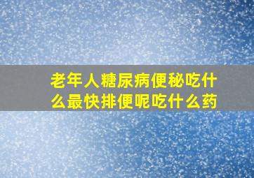 老年人糖尿病便秘吃什么最快排便呢吃什么药