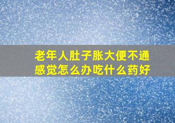 老年人肚子胀大便不通感觉怎么办吃什么药好