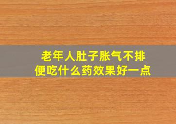 老年人肚子胀气不排便吃什么药效果好一点