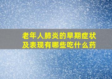 老年人肺炎的早期症状及表现有哪些吃什么药