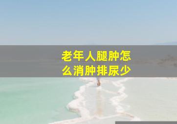 老年人腿肿怎么消肿排尿少