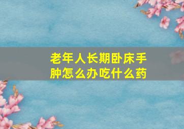 老年人长期卧床手肿怎么办吃什么药