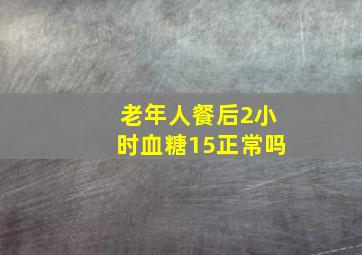 老年人餐后2小时血糖15正常吗