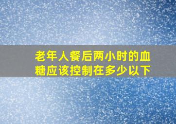 老年人餐后两小时的血糖应该控制在多少以下