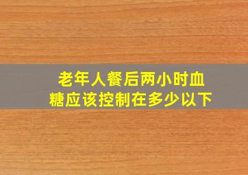 老年人餐后两小时血糖应该控制在多少以下