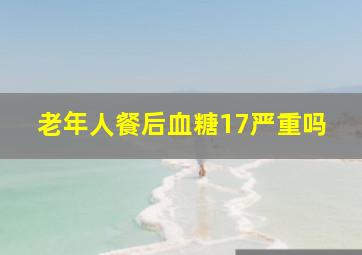 老年人餐后血糖17严重吗